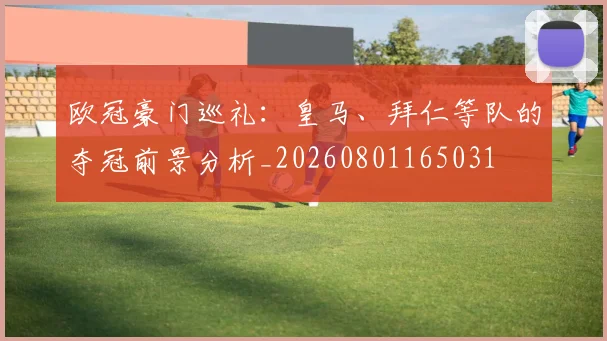 欧冠豪门巡礼:皇马、拜仁等队的夺冠前景分析_20260801165031