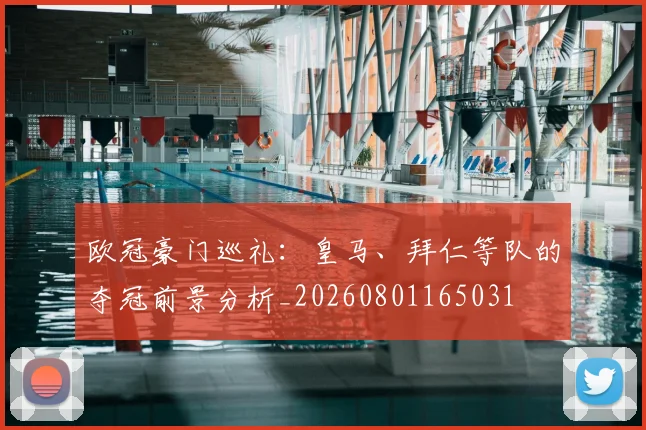 欧冠豪门巡礼：皇马、拜仁等队的夺冠前景分析_20260801165031